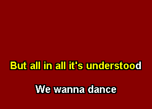 But all in all it's understood

We wanna dance