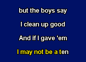 but the boys say

I clean up good
And ifl gave 'em

I may not be a ten