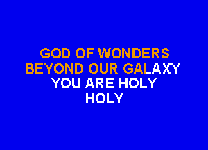 GOD OF WONDERS
BEYOND OUR GALAXY

YOU ARE HOLY
HOLY