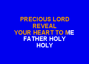 PRECIOUS LORD
REVEAL

YOUR HEART TO ME
FATHER HOLY

HOLY