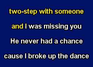 two-step with someone
and I was missing you
He never had a chance

cause I broke up the dance