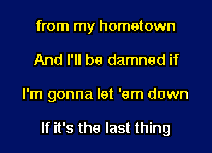 from my hometown

And I'll be damned if

I'm gonna let 'em down

If it's the last thing