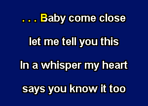 . . . Baby come close

let me tell you this

In a whisper my heart

says you know it too