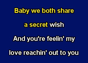 Baby we both share
a secret wish

And you're feelin' my

love reachin' out to you