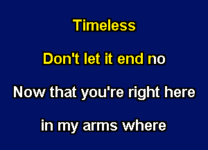 Timeless

Don't let it end no

Now that you're right here

in my arms where