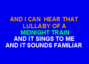 AND I CAN HEAR THAT

LULLABY OF A

MIDNIGHT TRAIN
AND IT SINGS TO ME

AND IT SOUNDS FAMILIAR