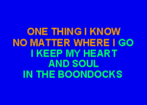 ONE THING I KNOW

NO MATTER WHERE I G0

I KEEP MY HEART
AND SOUL

IN THE BOONDOCKS