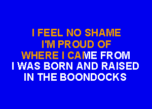 I FEEL NO SHAME

I'M PROUD OF

WHERE I CAME FROM
I WAS BORN AND RAISED

IN THE BOONDOCKS