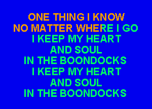 ONE THING I KNOW

NO MATTER WHERE I G0
I KEEP MY HEART

AND SOUL
IN THE BOONDOCKS

I KEEP MY HEART

AND SOUL
IN THE BOONDOCKS