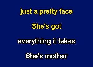 just a pretty face

She's got
everything it takes

She's mother