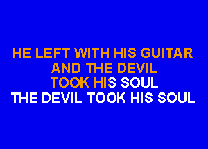HE LEFT WITH HIS GUITAR

AND THE DEVIL
TOOK HIS SOUL

THE DEVIL TOOK HIS SOUL