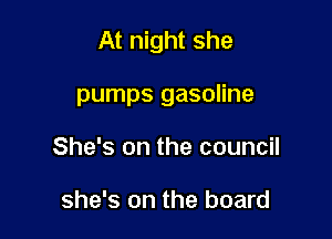 At night she

pumps gasoline
She's on the council

she's on the board