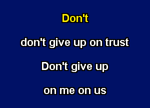 Don't

don't give up on trust

Don't give up

on me on US
