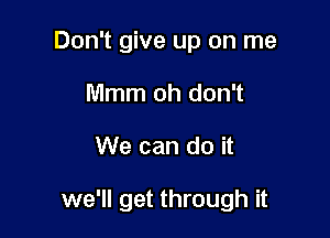 Don't give up on me
Mmm oh don't

We can do it

we'll get through it