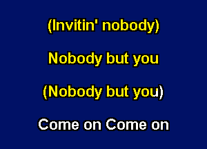 UnVMn'nobody)

Nobodybutyou

(Nobodybutyou)

ComeonComeon