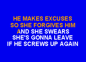 HE MAKES EXCUSES

SO SHE FORGIVES HIM

AND SHE SWEARS
SHE'S GONNA LEAVE

IF HE SCREWS UP AGAIN