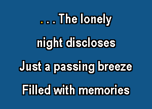 . . . The lonely

night discloses

J ust a passing breeze

Filled with memories