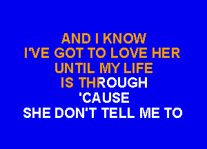 AND I KNOW
I'VE GOT TO LOVE HER

UNTIL MY LIFE
IS THROUGH

'CAUSE
SHE DON'T TELL ME TO