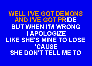 WELL I'VE GOT DEMONS
AND I'VE GOT PRIDE

BUT WHEN I'M WRONG

I APOLOGIZE
LIKE SHE'S MINE TO LOSE

'CAUSE
SHE DON'T TELL ME TO