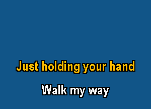 Just holding your hand

Walk my way