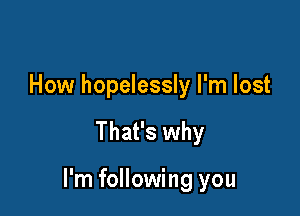 How hopelessly I'm lost

That's why

I'm following you