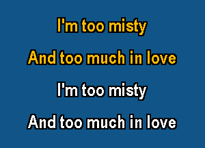 I'm too misty

And too much in love

I'm too misty

And too much in love