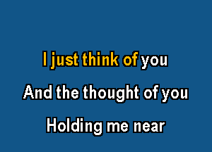 ljust think ofyou

And the thought of you

Holding me near