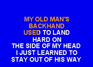 MY OLD MAN'S
BACKHAND
USED TO LAND

HARD ON
THE SIDE OF MY HEAD

I JUST LEARNED TO
STAY OUT OF HIS WAY