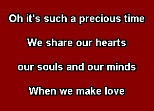 Oh it's such a precious time

We share our hearts
our souls and our minds

When we make love