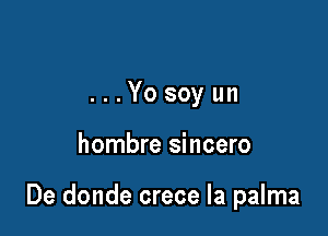 ...Yosoyun

hombre sincero

De donde crece Ia palma