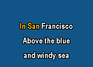 In San Francisco

Above the blue

and windy sea
