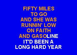 FIFTY MILES

TO GO
AND SHE WAS

RUNNIN' LOW

0N FAITH
AND GASOLINE

IT'D BEEN A
LONG HARD YEAR