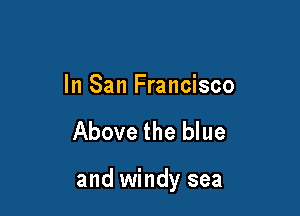 In San Francisco

Above the blue

and windy sea