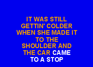 IT WAS STILL
GETTIN' COLDER
WHEN SHE MADE IT

TO THE
SHOULDER AND

THE CAR CAME
TO A STOP l