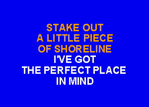 STAKE OUT
A LITTLE PIECE

OF SHORELINE
I'VE GOT

THE PERFECT PLACE
IN MIND