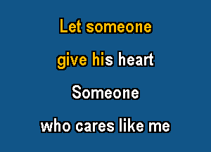 Let someone

give his heart

Someone

who cares like me