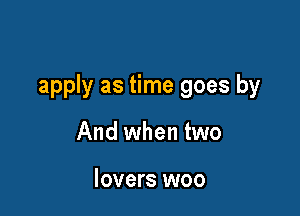 apply as time goes by

And when two

lovers woo