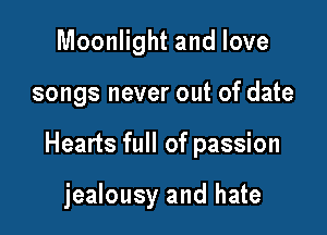 Moonlight and love

songs never out of date

Hearts full of passion

jealousy and hate