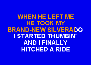 WHEN HE LEFT ME
HE TOOK MY

BRAND-NEW SILVERADO
I STARTED THUMBIN'

AND I FINALLY
HITCHED A RIDE