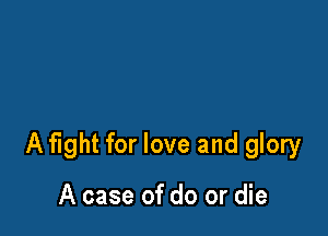 A fight for love and glory

A case of do or die