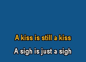 A kiss is still a kiss

A sigh is just a sigh