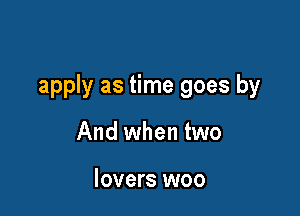 apply as time goes by

And when two

lovers woo