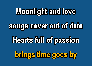 Moonlight and love

songs never out of date

Hearts full of passion

brings time goes by