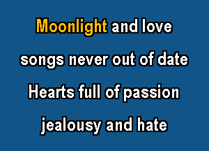 Moonlight and love

songs never out of date

Hearts full of passion

jealousy and hate