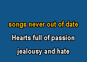songs never out of date

Hearts full of passion

jealousy and hate
