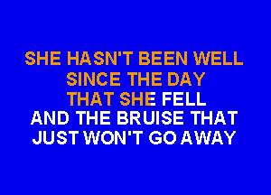 SHE HASN'T BEEN WELL

SINCE THE DAY

THAT SHE FELL
AND THE BRUISE THAT

JUST WON'T GO AWAY