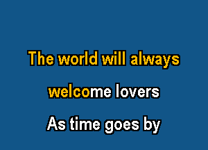 The world will always

welcome lovers

As time goes by