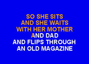 SO SHE SITS
AND SHE WAITS

WITH HER MOTHER
AND DAD

AND FLIPS THROUGH
AN OLD MAGAZINE