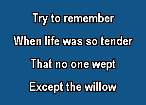 Try to remember

When life was so tender

That no one wept

Except the willow