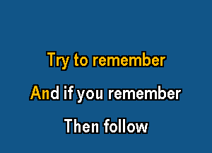 Try to remember

And if you remember

Then follow